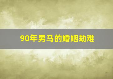 90年男马的婚姻劫难