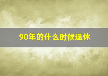 90年的什么时候退休