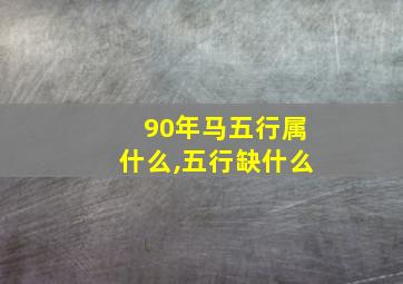 90年马五行属什么,五行缺什么