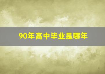 90年高中毕业是哪年