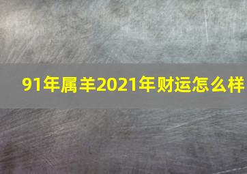 91年属羊2021年财运怎么样