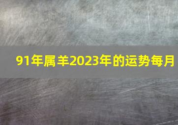 91年属羊2023年的运势每月