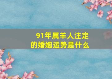 91年属羊人注定的婚姻运势是什么