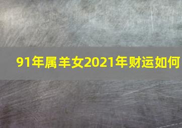 91年属羊女2021年财运如何