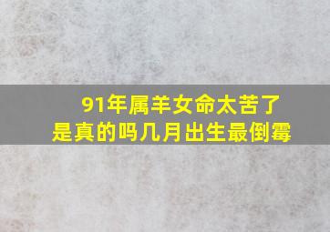 91年属羊女命太苦了是真的吗几月出生最倒霉