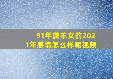 91年属羊女的2021年感情怎么样呢视频