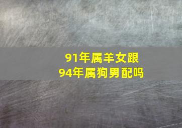 91年属羊女跟94年属狗男配吗