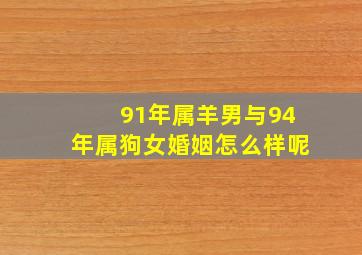 91年属羊男与94年属狗女婚姻怎么样呢