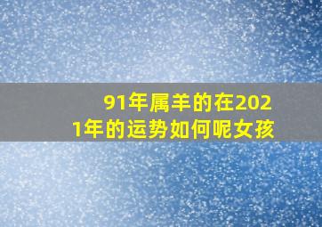 91年属羊的在2021年的运势如何呢女孩