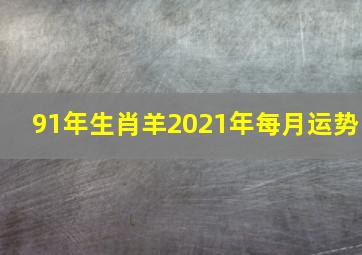 91年生肖羊2021年每月运势