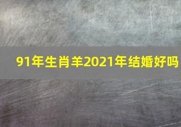 91年生肖羊2021年结婚好吗