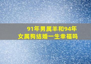 91年男属羊和94年女属狗结婚一生幸福吗