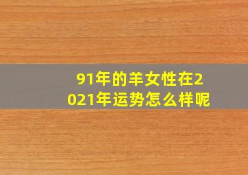 91年的羊女性在2021年运势怎么样呢