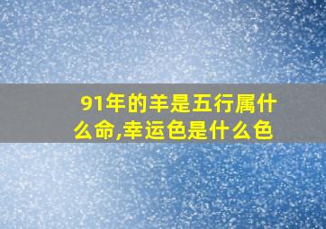 91年的羊是五行属什么命,幸运色是什么色