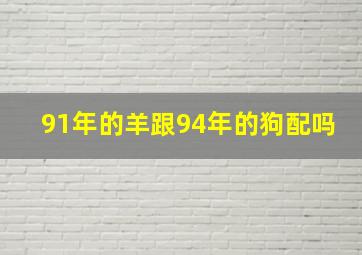 91年的羊跟94年的狗配吗