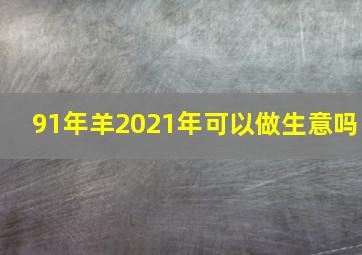 91年羊2021年可以做生意吗