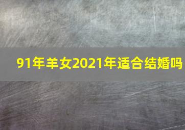 91年羊女2021年适合结婚吗