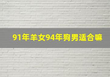 91年羊女94年狗男适合嘛