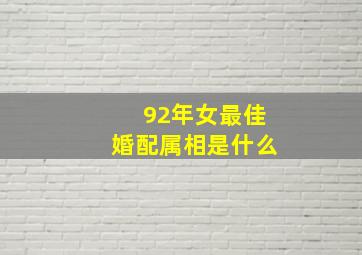 92年女最佳婚配属相是什么