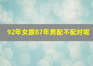 92年女跟87年男配不配对呢