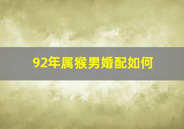 92年属猴男婚配如何