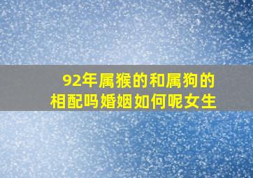 92年属猴的和属狗的相配吗婚姻如何呢女生