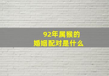 92年属猴的婚姻配对是什么