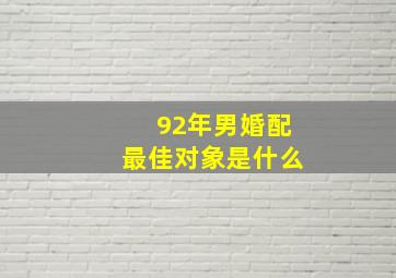 92年男婚配最佳对象是什么