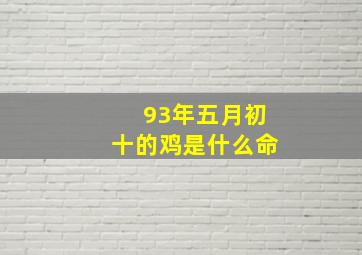 93年五月初十的鸡是什么命