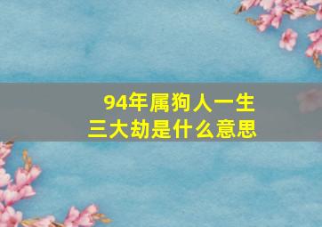 94年属狗人一生三大劫是什么意思