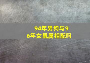 94年男狗与96年女鼠属相配吗