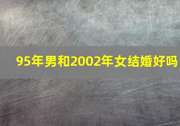 95年男和2002年女结婚好吗