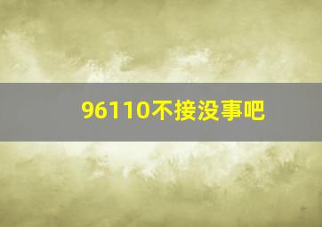 96110不接没事吧