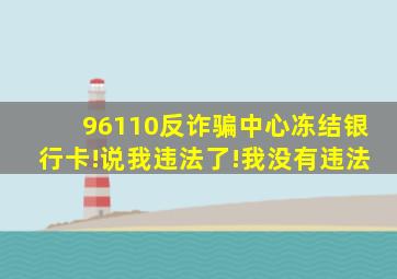 96110反诈骗中心冻结银行卡!说我违法了!我没有违法