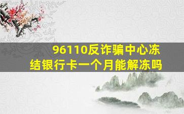 96110反诈骗中心冻结银行卡一个月能解冻吗