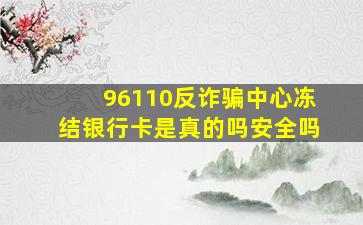 96110反诈骗中心冻结银行卡是真的吗安全吗