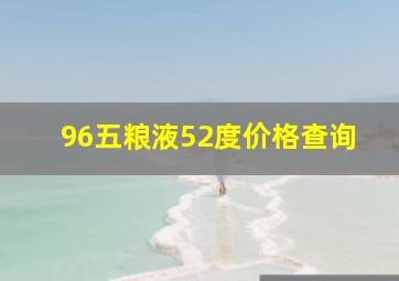 96五粮液52度价格查询