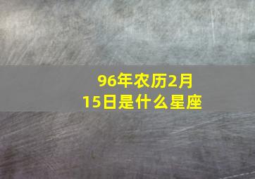 96年农历2月15日是什么星座