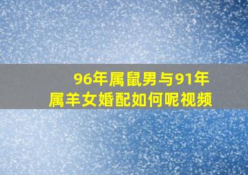 96年属鼠男与91年属羊女婚配如何呢视频