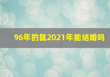 96年的鼠2021年能结婚吗