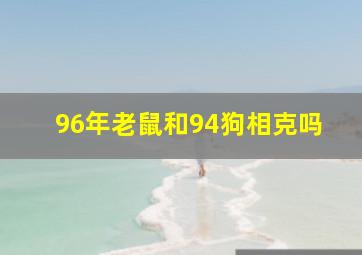 96年老鼠和94狗相克吗