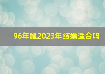 96年鼠2023年结婚适合吗