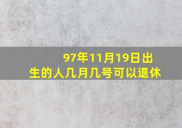 97年11月19日出生的人几月几号可以退休