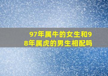 97年属牛的女生和98年属虎的男生相配吗