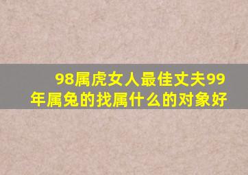 98属虎女人最佳丈夫99年属兔的找属什么的对象好