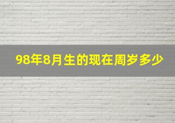 98年8月生的现在周岁多少