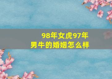 98年女虎97年男牛的婚姻怎么样