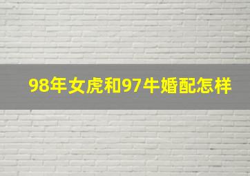 98年女虎和97牛婚配怎样