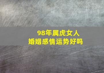 98年属虎女人婚姻感情运势好吗