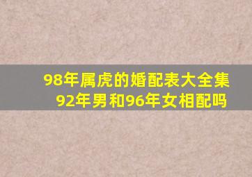 98年属虎的婚配表大全集92年男和96年女相配吗